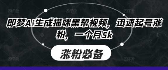 即梦AI生成猫咪黑帮视频,迅速起号涨粉,一个月5k-轻创社项目网