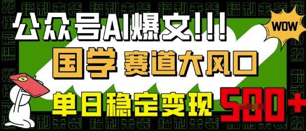 公众号AI爆文,国学赛道大风口,小白轻松上手,单日稳定变现5张-轻创社项目网