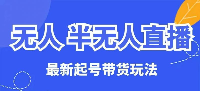 无人半无人直播最新起号带货玩法,全是干货(保姆级教程)-轻创社项目网