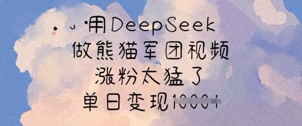用DeepSeek做熊猫军团视频,涨粉太猛了,单日变现多张-轻创社项目网