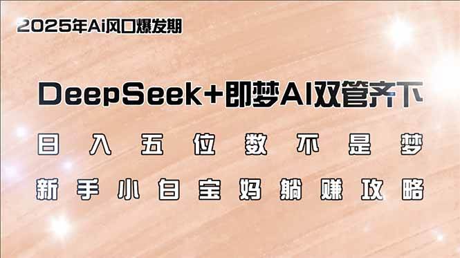 (14396期)日入五位数不是梦,DeepSeek+即梦AI双管齐下,新手小白宝妈躺赚攻略-轻创社项目网