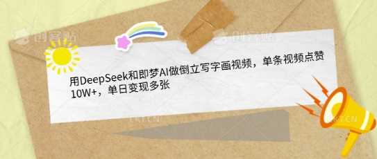 用DeepSeek和即梦AI做倒立写字画视频,单条视频点赞10W+,单日变现多张-轻创社项目网