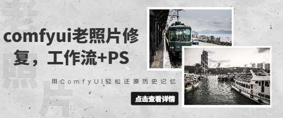 comfyui老照片修复,工作流+PS,用ComfyUI轻松还原历史记忆-轻创社项目网