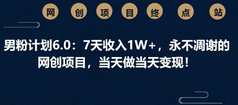 男粉计划6.0:7天收入1W+,永不凋谢的网创项目,当天做当天变现!-轻创社项目网