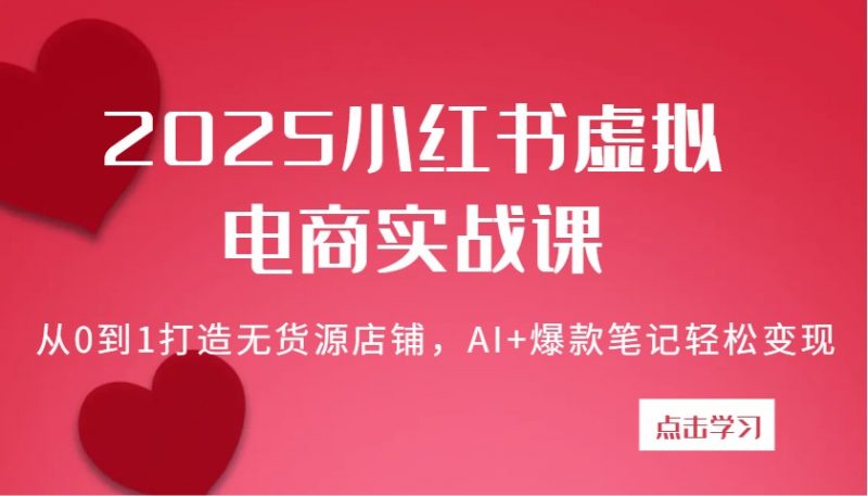 2025小红书虚拟电商实战课:从0到1打造无货源店铺,AI+爆款笔记轻松变现-轻创社项目网