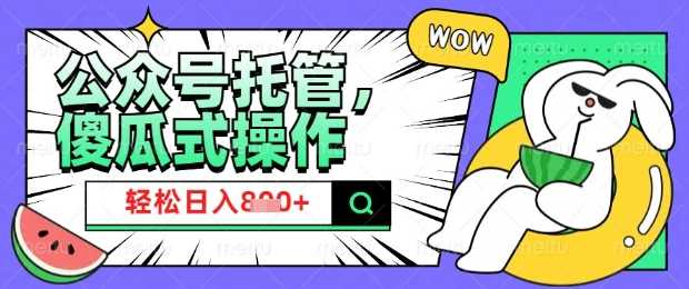 2025微信公众号托管计划,小白宝妈轻松日入8张【揭秘】-轻创社项目网
