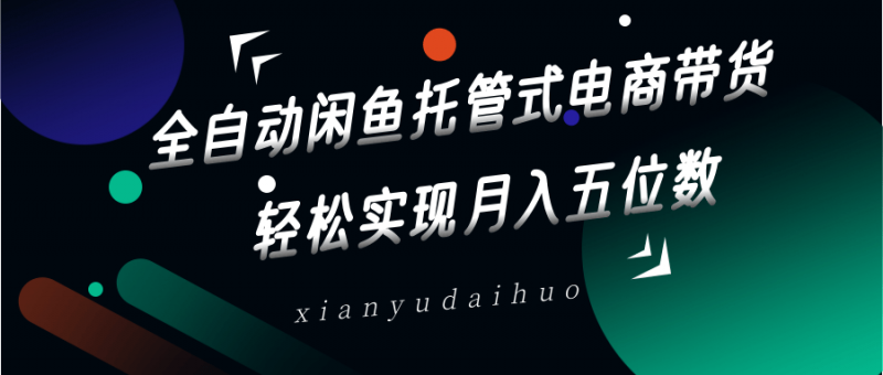 全自动闲鱼托管式电商带货,一部手机和一个闲鱼号就可以开干,轻松实现月入五位数-轻创社项目网