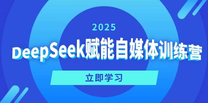 DeepSeek赋能自媒体训练营,定位、变现、爆文全攻略!-轻创社项目网