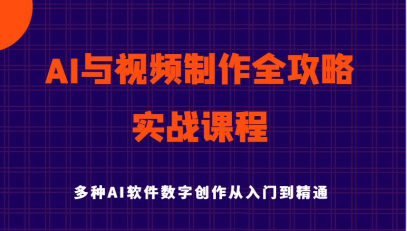AI与视频制作全攻略从入门到精通实战课程,多种AI软件数字创作知识与技能-轻创社项目网