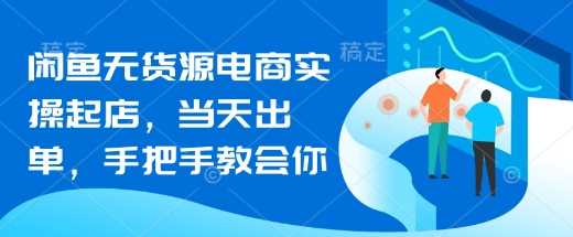 闲鱼无货源电商实操起店,当天出单,手把手教会你-轻创社项目网