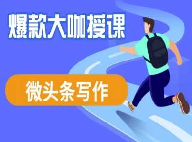 微头条写作课程,爆款大咖教你微头条流量变现-轻创社项目网