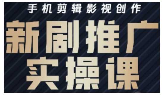 影视短剧号运营与剪辑实战全攻略,手机剪辑影视创作,新剧推广实操课-轻创社项目网