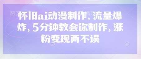 怀旧ai动漫制作,流量爆炸,5分钟教会你制作,涨粉变现两不误-轻创社项目网