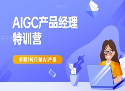 AIGC产品经理特训营-产品经理较教程,求职转行做AI产品-轻创社项目网