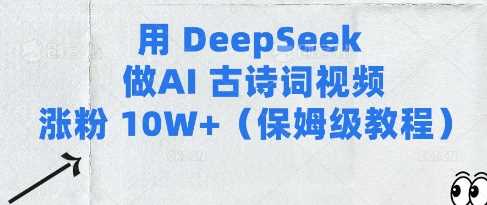 用Deepseek做AI古诗词视频涨粉10W+(保姆级教程)-轻创社项目网