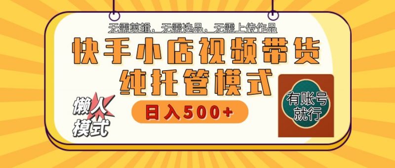 快手小店托管带货 2025新风口 批量自动剪辑爆款 月入5000+ 上不封顶-轻创社项目网