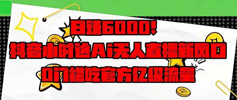 图片[1]-（14211期）日赚6000+！抖音小时达Ai无人直播躺赚新风口，0门槛吃官方亿级流量！