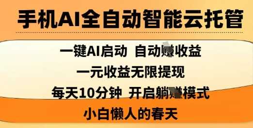 手机AI全自动智能云托管,一键AI启动,AI自动撸收益,支持1元无限体现,每天10分钟,小白懒人的春天【揭秘】-轻创社项目网