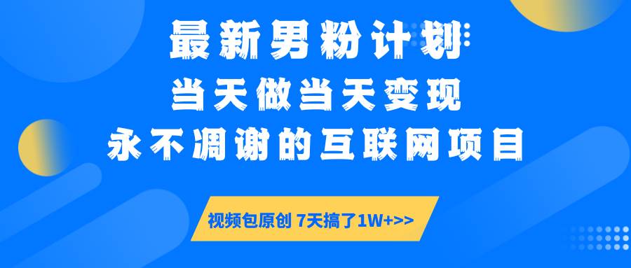图片[1]-（14473期）最新男粉计划6.0玩法，永不凋谢的互联网项目 当天做当天变现，视频包原…