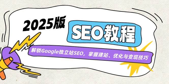 2025版SEO教程:解锁Google独立站SEO,掌握建站、优化与变现技巧-轻创社项目网