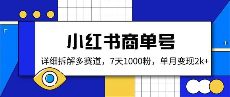 (14579期)小红书商单号,详细拆解多赛道,7天1000粉,单月变现2k+-轻创社项目网
