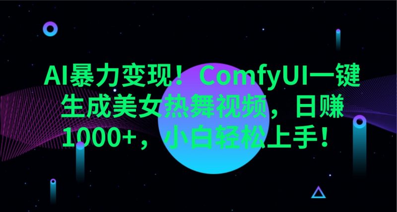 AI暴力变现!ComfyUI一键生成美女热舞视频,日赚1000+,小白轻松上手!-轻创社项目网
