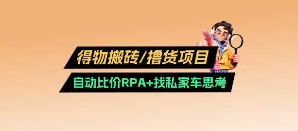 得物搬砖撸货项目_自动比价RPA+找私车思考v2.0-轻创社项目网