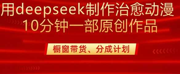 用deepseek制作治愈系漫剪,20分钟一部纯原创作品,多种变现渠道外面收费980-轻创社项目网