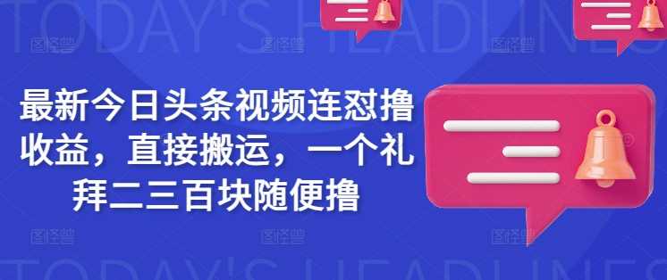 最新今日头条视频连怼撸收益,直接搬运,一个礼拜二三百块随便撸-轻创社项目网
