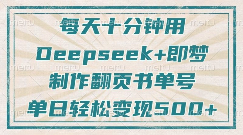 每天十分钟,用Deepseek+即梦,制作翻页书单号,疯狂涨粉,单日轻松变现500+-轻创社项目网