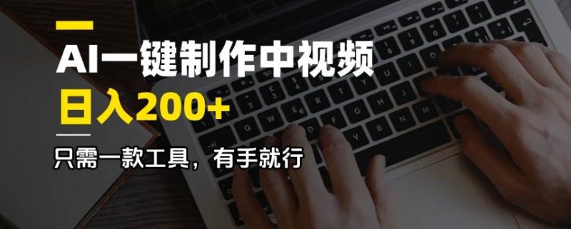 (14472期)AI一键制作中视频,日入200+,只需一款工具,有手就行-轻创社项目网