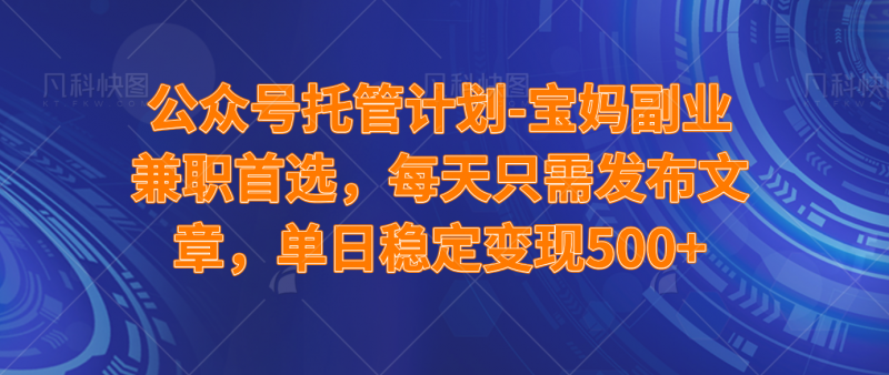 (14415期)公众号托管计划-流量主分成计划,每天只需发布文章,适合宝妈兼职副业,单日稳定变现500+-轻创社项目网