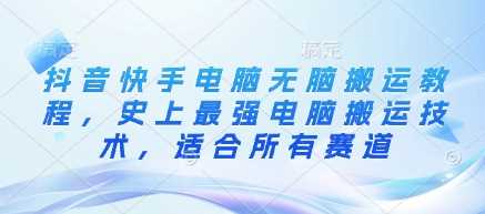 抖音快手电脑无脑搬运教程,史上最强电脑搬运技术,适合所有赛道-轻创社项目网