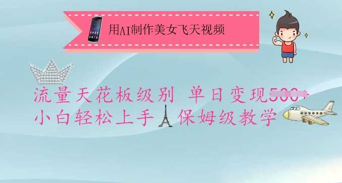 用AI制作美女飞天视频,流量天花板级别,单日变现5张+小白轻松上手,保姆级教学-轻创社项目网