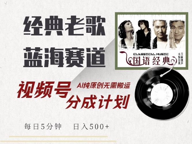 (14474期)视频号经典老歌赛道,靠视频号分成计划收益拿到手软,AI纯原创、无脑搬…-轻创社项目网