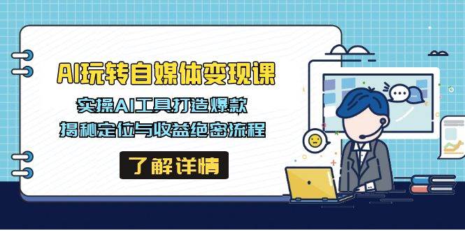 AI玩转自媒体变现课,实操AI工具打造爆款,揭秘定位与收益绝密流程-轻创社项目网