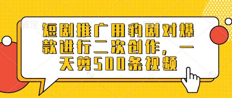 短剧推广用豹剧对爆款进行二次创作,一天剪500条视频-轻创社项目网