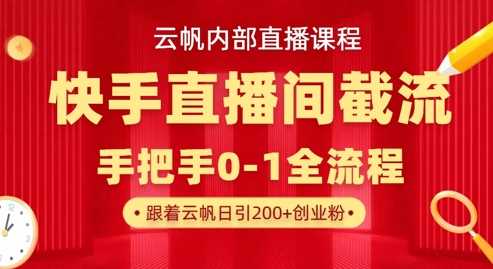 云帆内部直播课·快手直播间截流玩法,日引100+创业粉-轻创社项目网