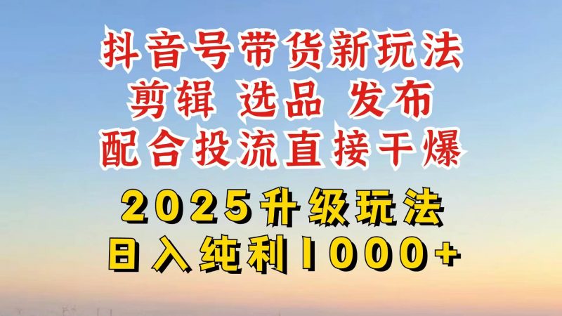 (14580期)抖音带货2025升级新玩法,超详细实操来袭,从起号到剪辑,再到选品,配…-轻创社项目网