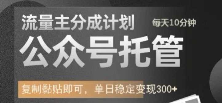 公众号托管计划-流量主分成计划,每天只需发布文章,单日稳定变现300+【揭秘】-轻创社项目网