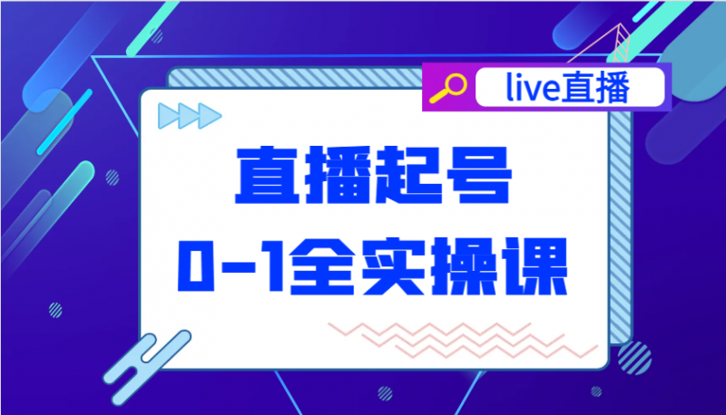 直播起号从0-1全实操课,新人0基础快速入门,0-1阶段流程化学习-轻创社项目网