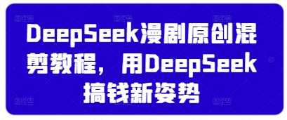 DeepSeek漫剧原创混剪教程,用DeepSeek搞钱新姿势-轻创社项目网