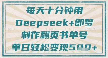 每天十分钟,用Deepseek+即梦,制作翻页书单号,疯狂涨粉,单日轻松变现5张-轻创社项目网