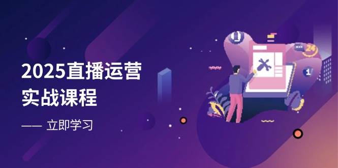 2025直播运营实战课程,零基础入门到流量优化,快速提升直播间表现-轻创社项目网