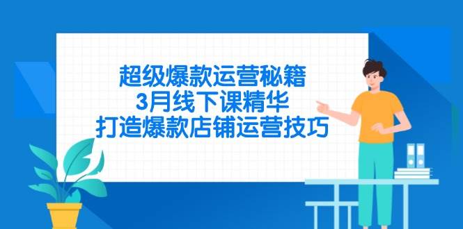 图片[1]-（14274期）超级爆款运营秘籍，3月线下课精华，打造爆款店铺运营技巧