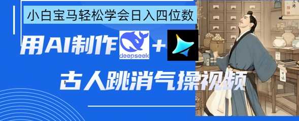 AI古人跳消气操视频制作,deepseek+即梦,小白宝马轻松学会日入四位数-轻创社项目网