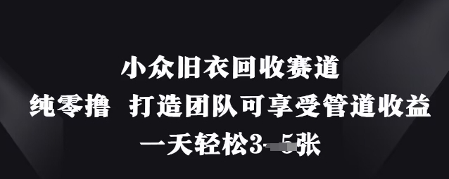 小众旧衣回收赛道,纯零撸 打造团队可享受管道收益,一天轻松3张-轻创社项目网