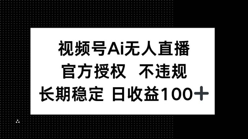 (14349期)视频号AI无人直播,官方授权 不违规,单日平均收益100+-轻创社项目网