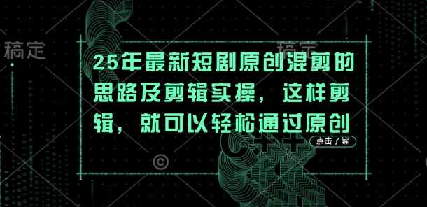 25年最新短剧原创混剪的思路及剪辑实操,这样剪辑,就可以轻松通过原创-轻创社项目网
