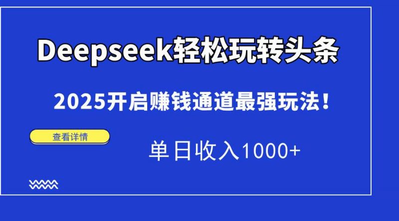 (14453期)Deepseek轻松玩转头条,2025开启赚钱通道最强玩法!单日收入1000+-轻创社项目网